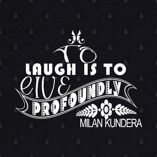 laugh is to MILAN KUNDERA BY CHAKIBIUM by chakibium